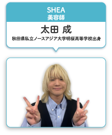 SHEA 美容師 太田 成 秋田県私立ノースアジア大学明桜高等学校出身