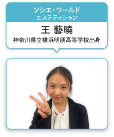 ソシエ・ワールド エステティシャン 王 藝曉 神奈川県立横浜明朋高等学校出身