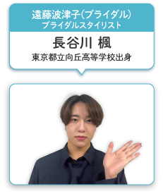 遠藤波津子（ブライダル）ブライダルスタイリスト 長谷川 楓 東京都向丘高等学校出身